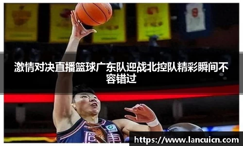 激情对决直播篮球广东队迎战北控队精彩瞬间不容错过