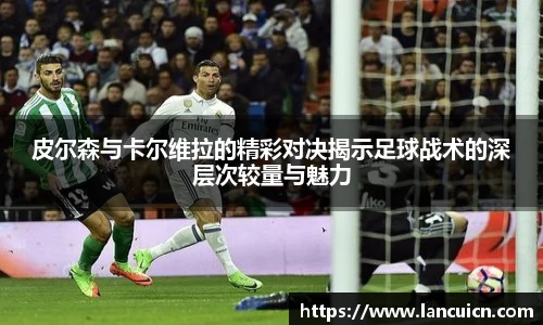 皮尔森与卡尔维拉的精彩对决揭示足球战术的深层次较量与魅力