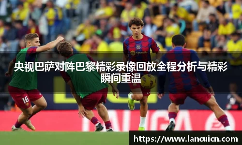 央视巴萨对阵巴黎精彩录像回放全程分析与精彩瞬间重温
